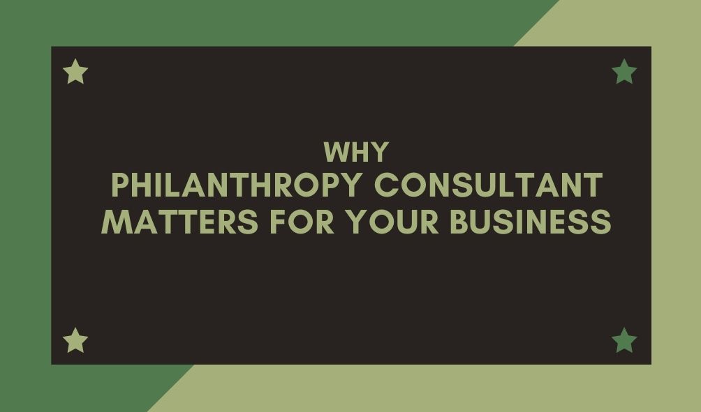 Why Philanthropy Consultant Matters for Your Business
